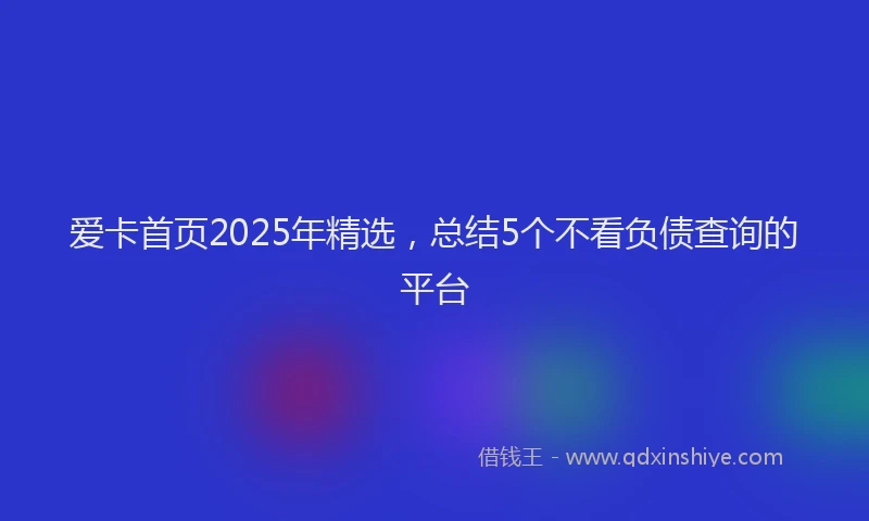 爱卡首页2025年精选，总结5个不看负债查询的平台
