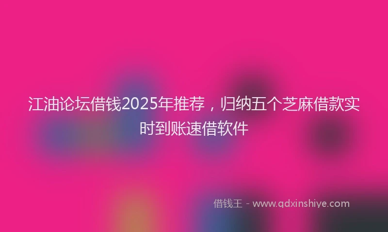 江油论坛借钱2025年推荐，归纳五个芝麻借款实时到账速借软件