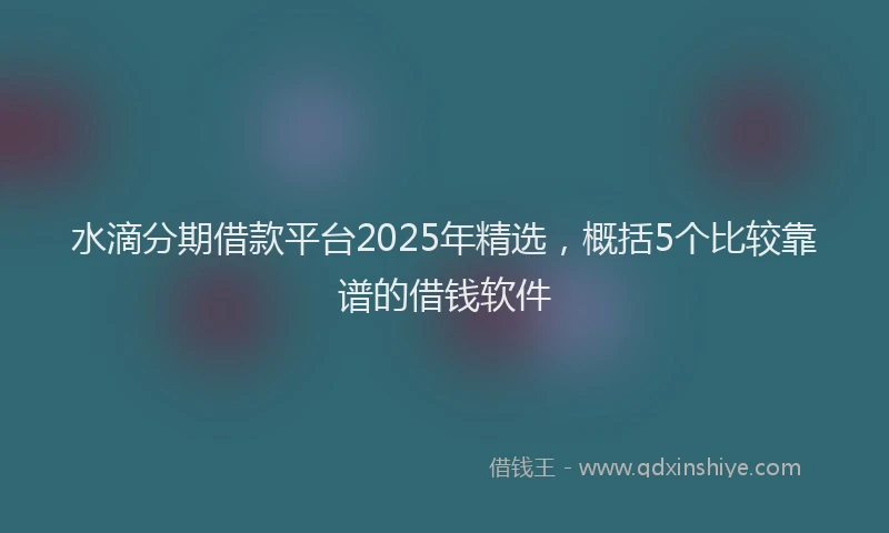 水滴分期借款平台2025年精选，概括5个比较靠谱的借钱软件