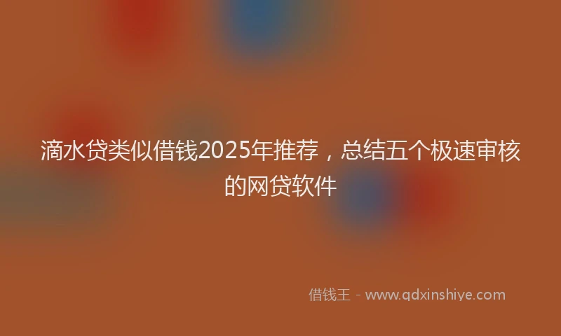 滴水贷类似借钱2025年推荐，总结五个极速审核的网贷软件