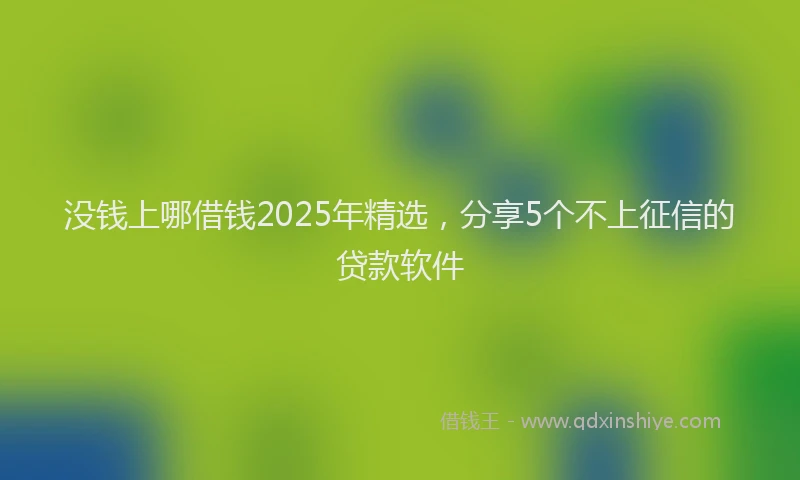 没钱上哪借钱2025年精选，分享5个不上征信的贷款软件