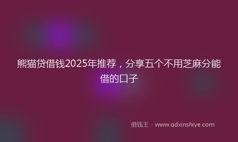 熊猫贷借钱2025年推荐，分享五个不用芝麻分能借的口子