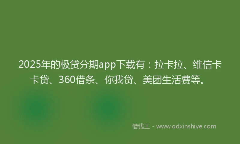 2025年的极贷分期app下载有：拉卡拉、维信卡卡贷、360借条、你我贷、美团生活费等。