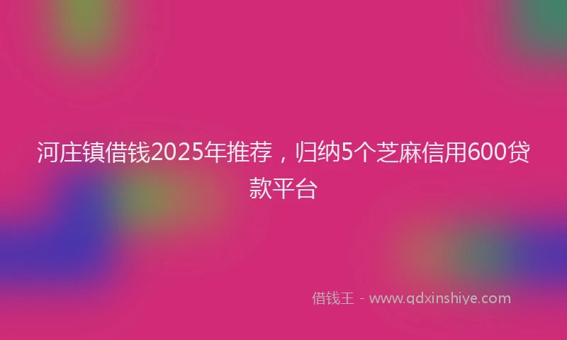 河庄镇借钱2025年推荐，归纳5个芝麻信用600贷款平台