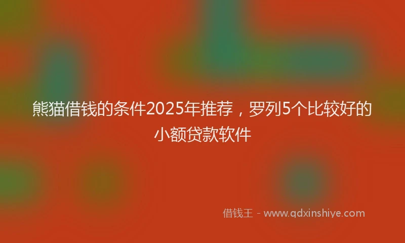 熊猫借钱的条件2025年推荐，罗列5个比较好的小额贷款软件