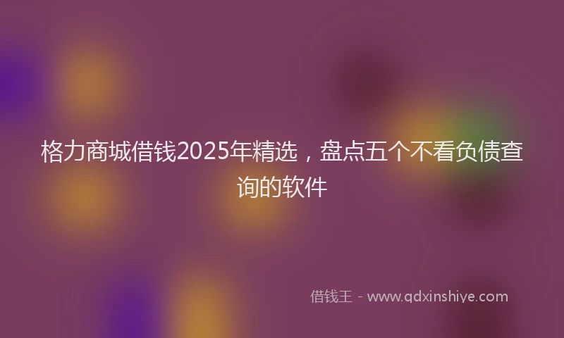 格力商城借钱2025年精选，盘点五个不看负债查询的软件