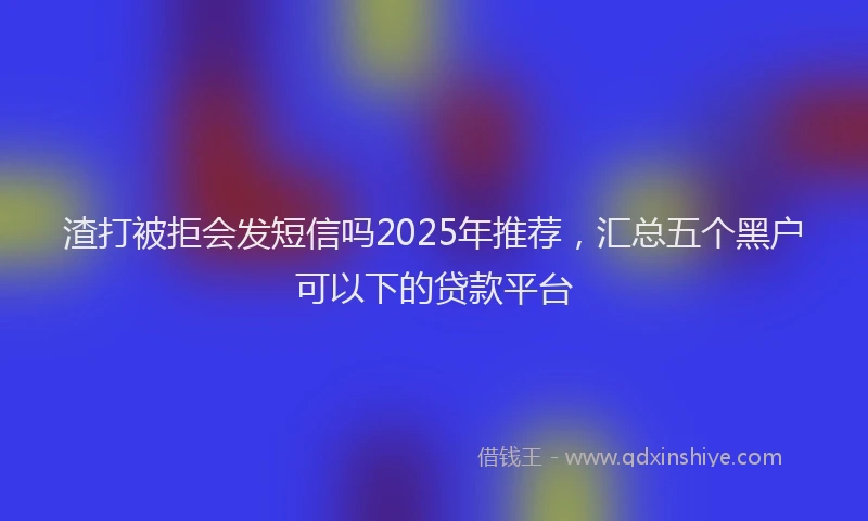 渣打被拒会发短信吗2025年推荐，汇总五个黑户可以下的贷款平台