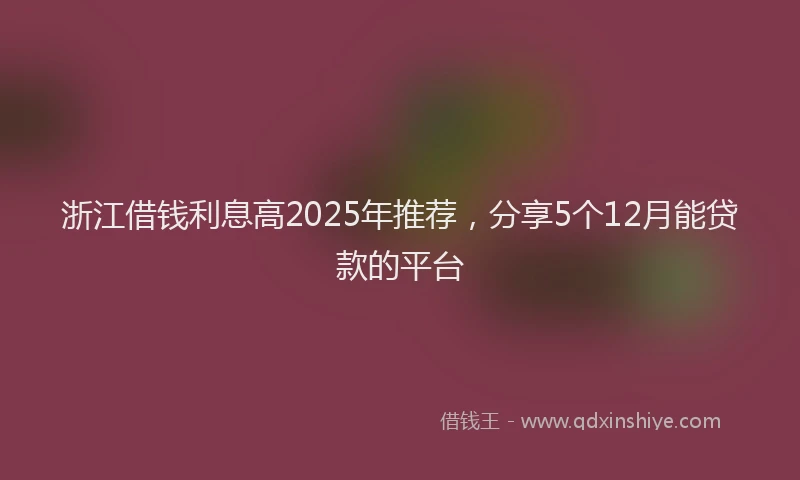 浙江借钱利息高2025年推荐，分享5个12月能贷款的平台