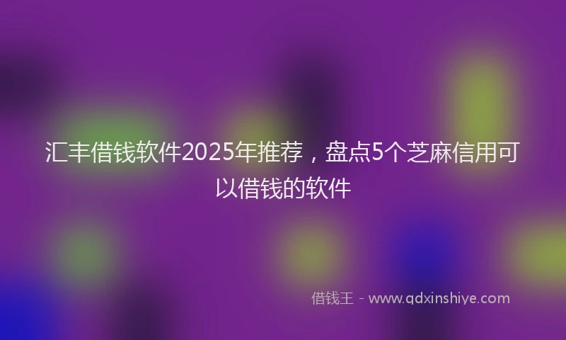 汇丰借钱软件2025年推荐，盘点5个芝麻信用可以借钱的软件
