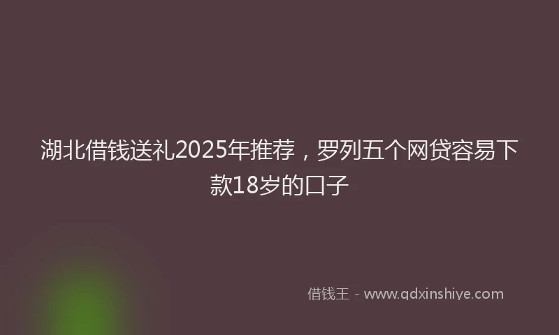 湖北借钱送礼2025年推荐，罗列五个网贷容易下款18岁的口子