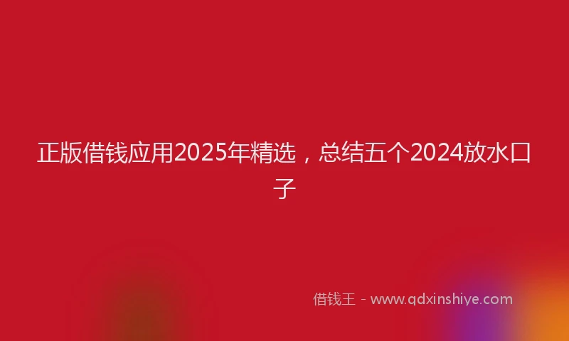 正版借钱应用2025年精选，总结五个2024放水口子
