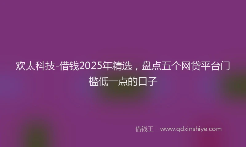 欢太科技-借钱2025年精选，盘点五个网贷平台门槛低一点的口子