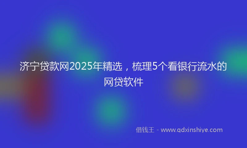 济宁贷款网2025年精选，梳理5个看银行流水的网贷软件