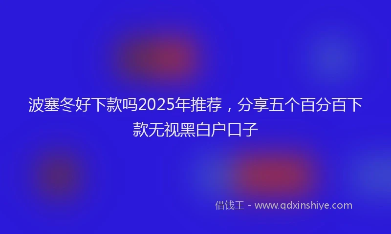 波塞冬好下款吗2025年推荐，分享五个百分百下款无视黑白户口子