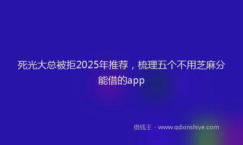 死光大总被拒2025年推荐，梳理五个不用芝麻分能借的app