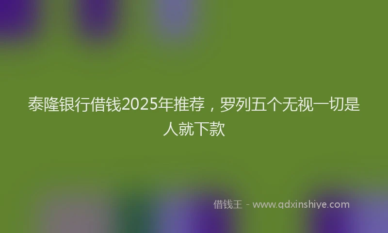 泰隆银行借钱2025年推荐，罗列五个无视一切是人就下款