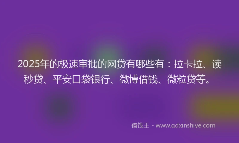 2025年的极速审批的网贷有哪些有：拉卡拉、读秒贷、平安口袋银行、微博借钱、微粒贷等。