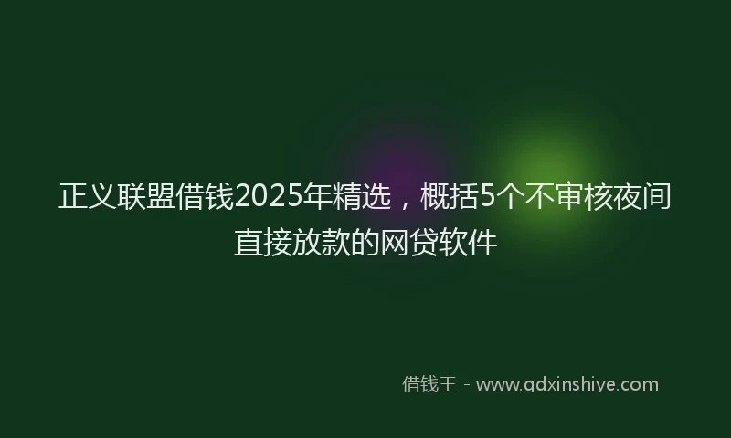 正义联盟借钱2025年精选，概括5个不审核夜间直接放款的网贷软件