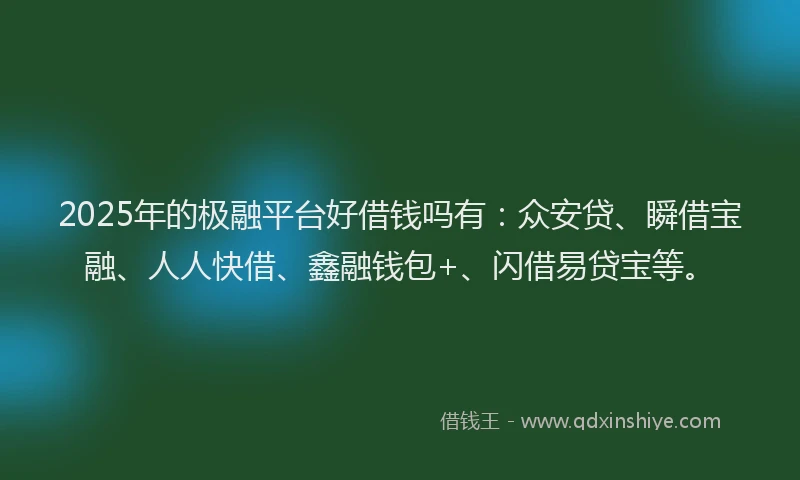 2025年的极融平台好借钱吗有：众安贷、瞬借宝融、人人快借、鑫融钱包+、闪借易贷宝等。