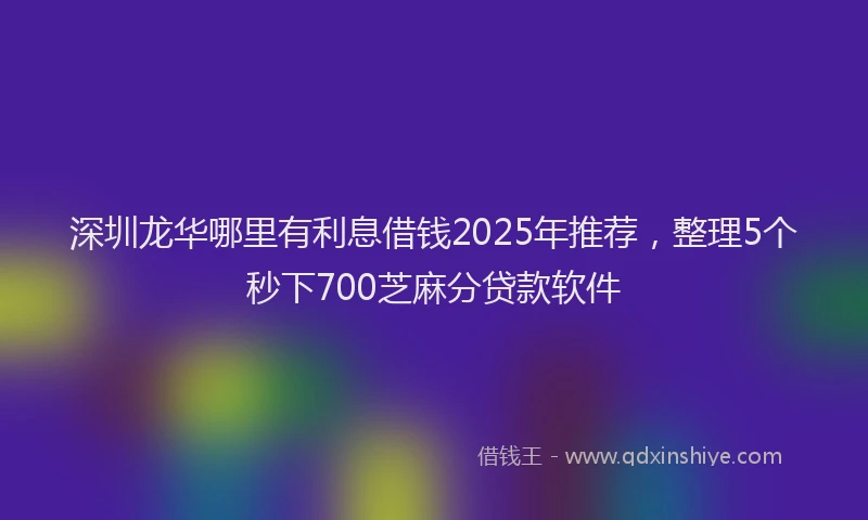 深圳龙华哪里有利息借钱2025年推荐，整理5个秒下700芝麻分贷款软件
