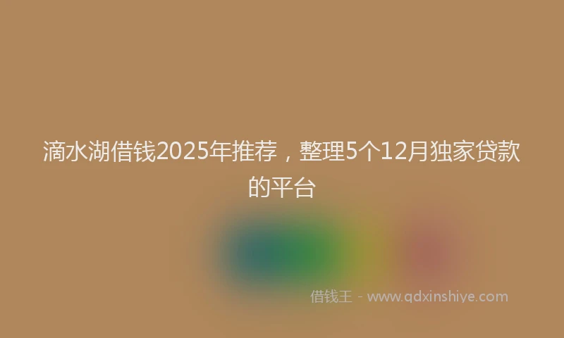 滴水湖借钱2025年推荐，整理5个12月独家贷款的平台