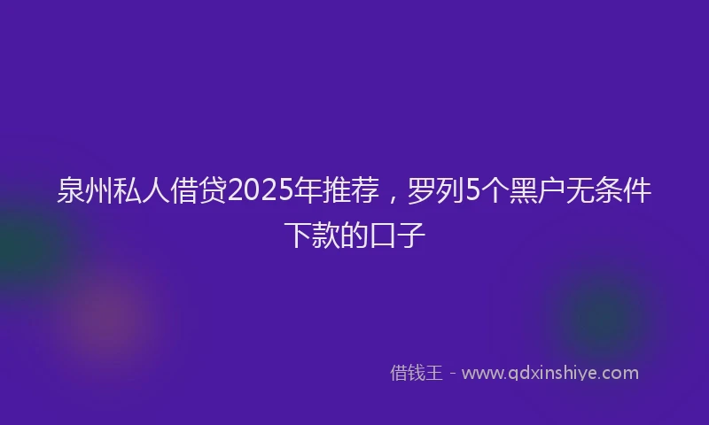 泉州私人借贷2025年推荐，罗列5个黑户无条件下款的口子