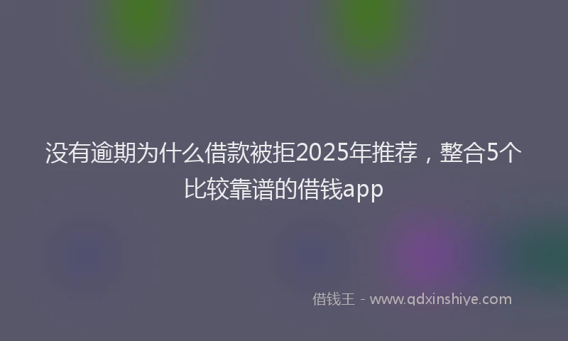 没有逾期为什么借款被拒2025年推荐，整合5个比较靠谱的借钱app