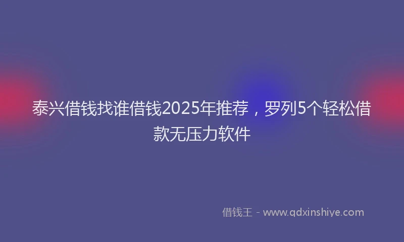 泰兴借钱找谁借钱2025年推荐，罗列5个轻松借款无压力软件