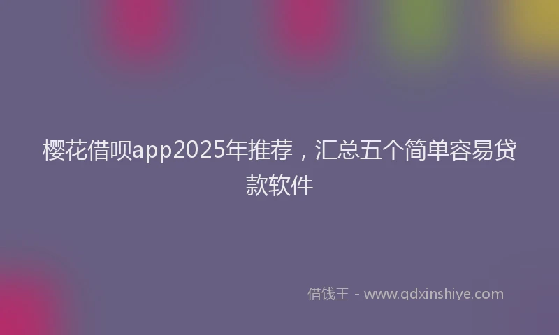 樱花借呗app2025年推荐，汇总五个简单容易贷款软件