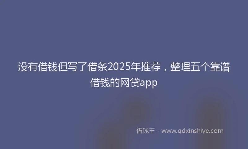 没有借钱但写了借条2025年推荐，整理五个靠谱借钱的网贷app