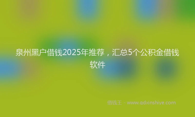 泉州黑户借钱2025年推荐，汇总5个公积金借钱软件