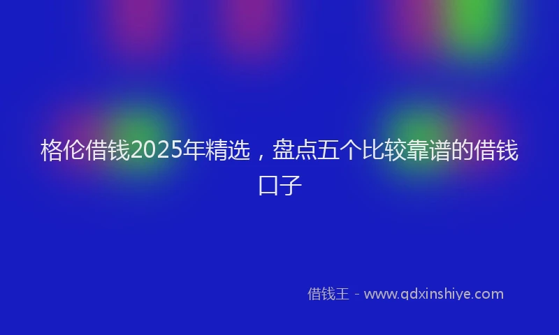 格伦借钱2025年精选，盘点五个比较靠谱的借钱口子