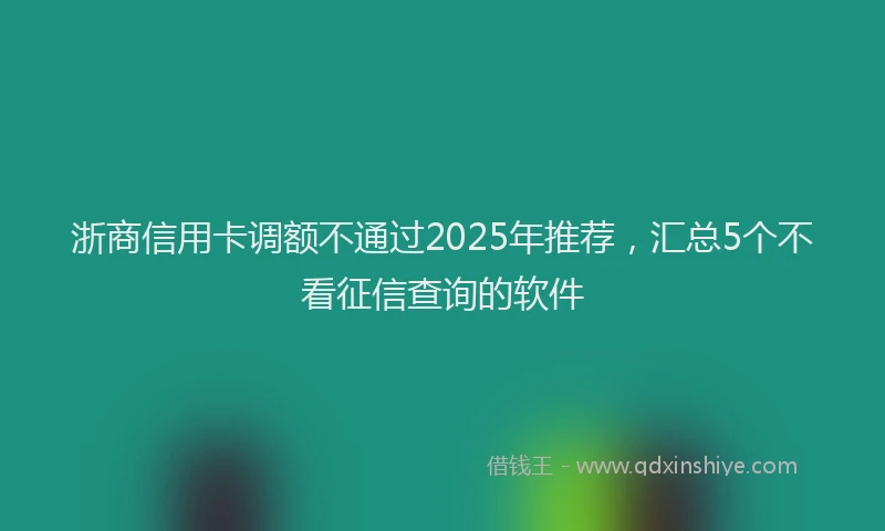 浙商信用卡调额不通过2025年推荐，汇总5个不看征信查询的软件