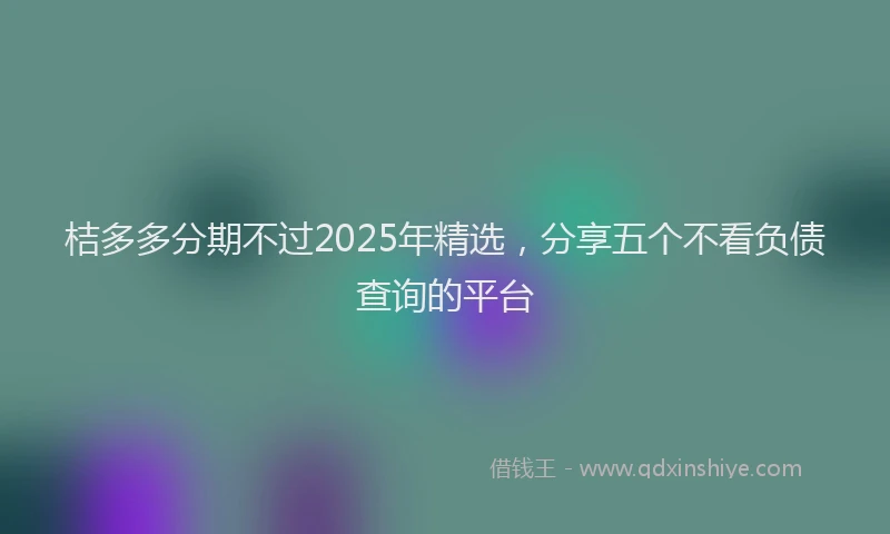 桔多多分期不过2025年精选，分享五个不看负债查询的平台