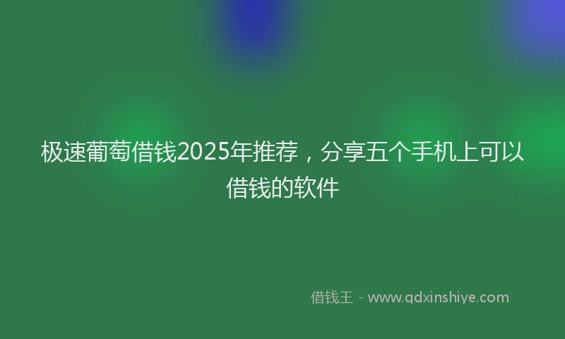 极速葡萄借钱2025年推荐，分享五个手机上可以借钱的软件