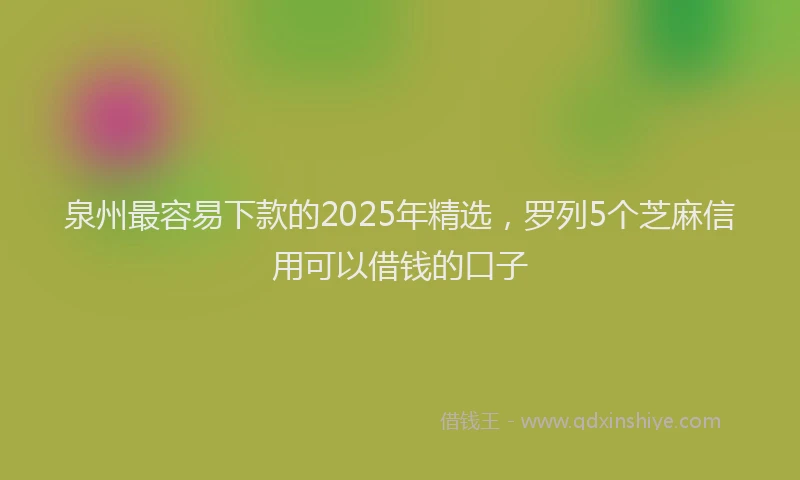 泉州最容易下款的2025年精选，罗列5个芝麻信用可以借钱的口子