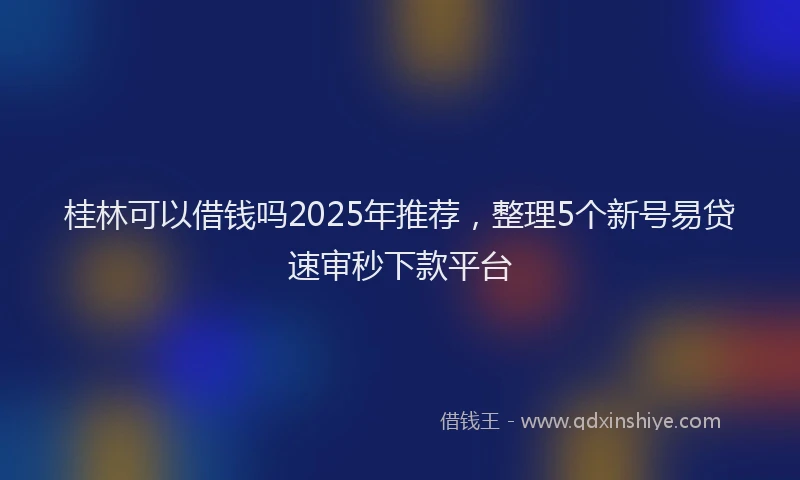 桂林可以借钱吗2025年推荐，整理5个新号易贷速审秒下款平台