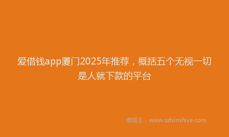 爱借钱app厦门2025年推荐，概括五个无视一切是人就下款的平台