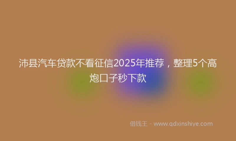 沛县汽车贷款不看征信2025年推荐，整理5个高炮口子秒下款