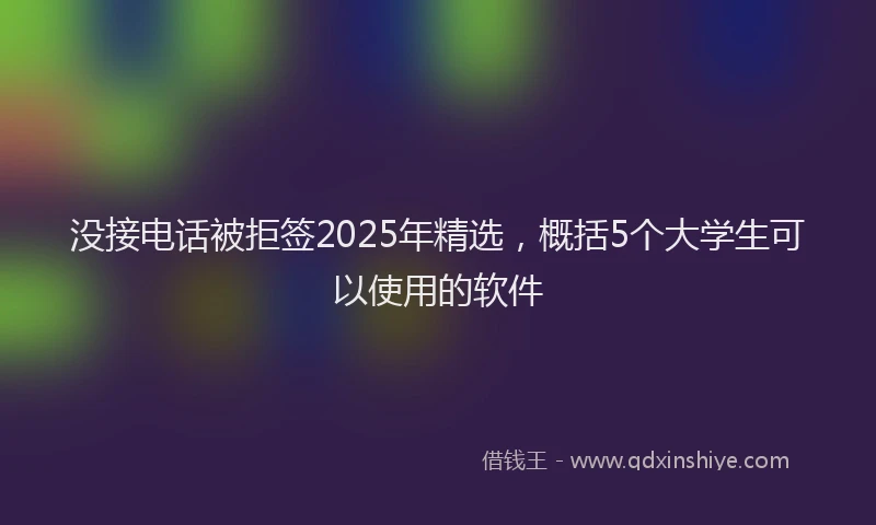 没接电话被拒签2025年精选，概括5个大学生可以使用的软件
