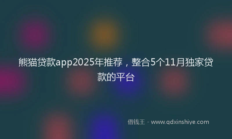 熊猫贷款app2025年推荐，整合5个11月独家贷款的平台