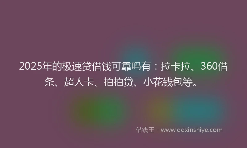 2025年的极速贷借钱可靠吗有：拉卡拉、360借条、超人卡、拍拍贷、小花钱包等。