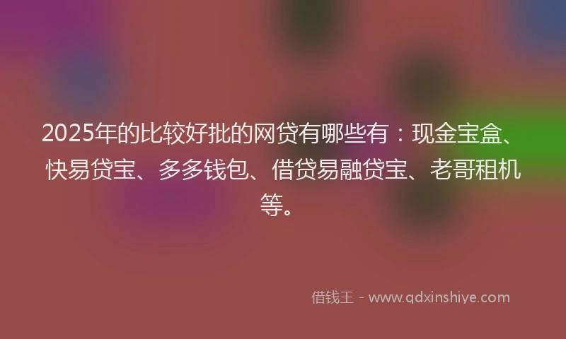 2025年的比较好批的网贷有哪些有：现金宝盒、快易贷宝、多多钱包、借贷易融贷宝、老哥租机等。