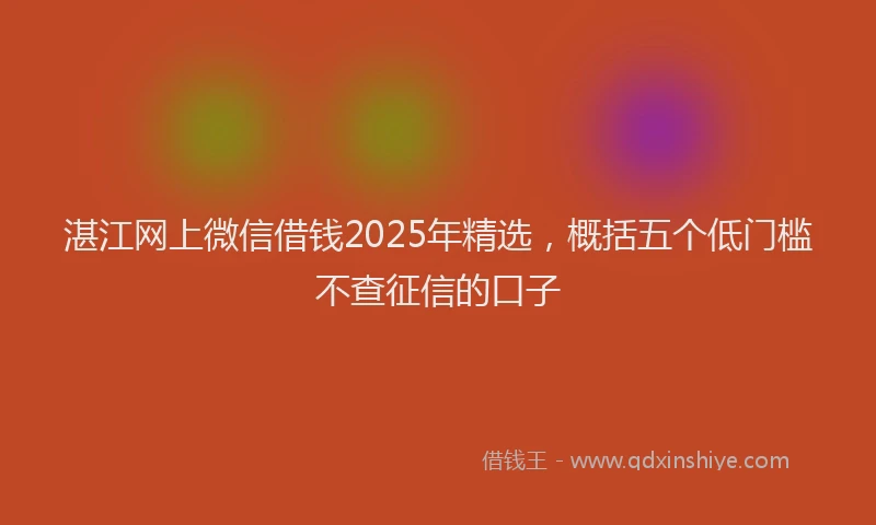 湛江网上微信借钱2025年精选，概括五个低门槛不查征信的口子