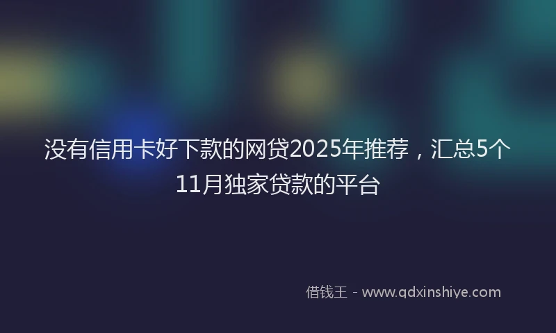 没有信用卡好下款的网贷2025年推荐，汇总5个11月独家贷款的平台
