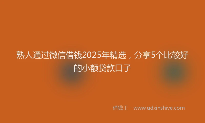 熟人通过微信借钱2025年精选，分享5个比较好的小额贷款口子