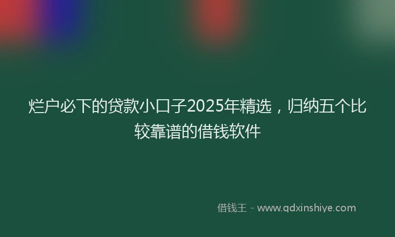 烂户必下的贷款小口子2025年精选，归纳五个比较靠谱的借钱软件