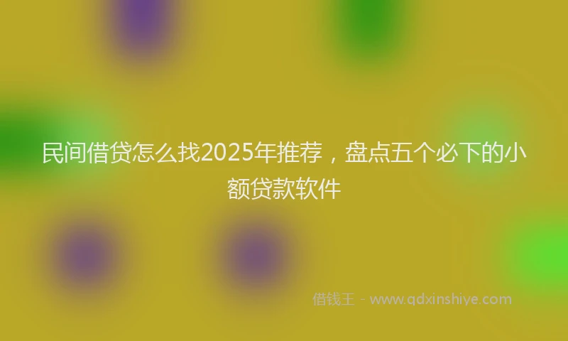 民间借贷怎么找2025年推荐，盘点五个必下的小额贷款软件