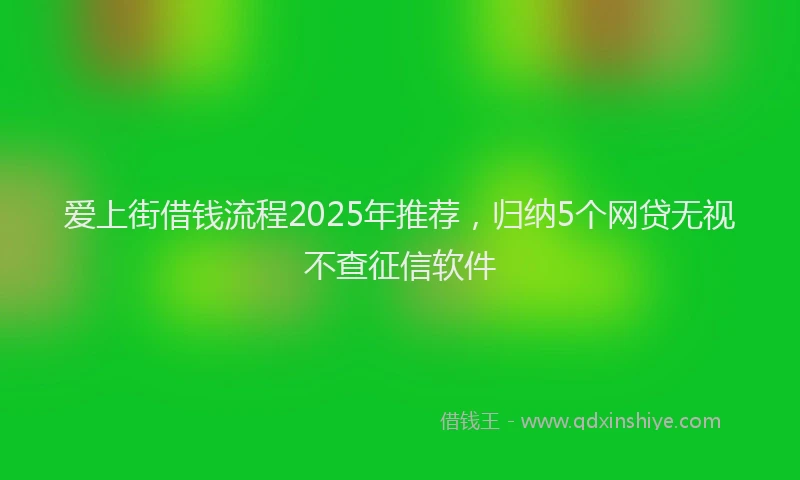 爱上街借钱流程2025年推荐，归纳5个网贷无视不查征信软件