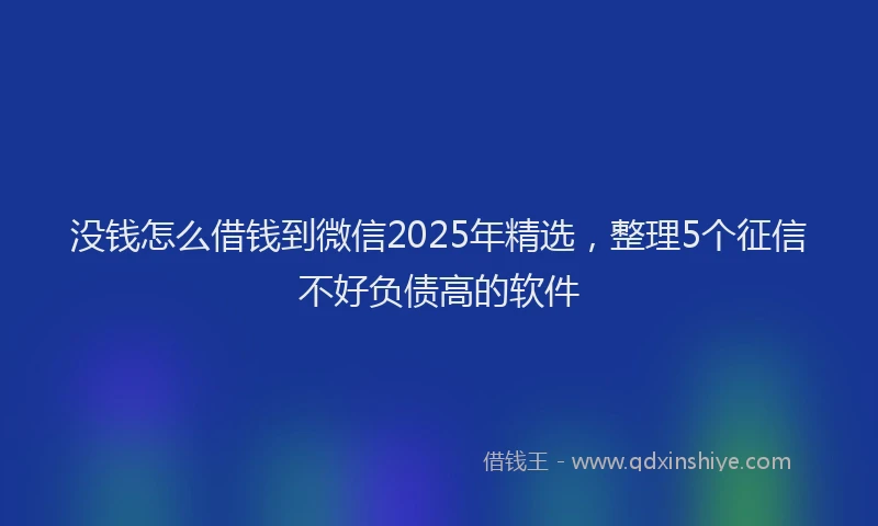 没钱怎么借钱到微信2025年精选，整理5个征信不好负债高的软件